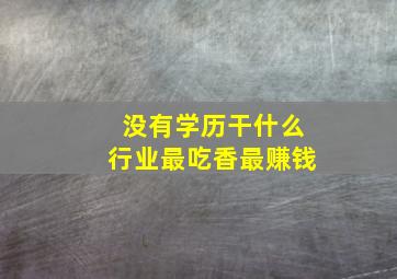 没有学历干什么行业最吃香最赚钱