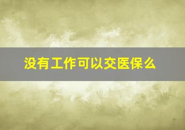 没有工作可以交医保么