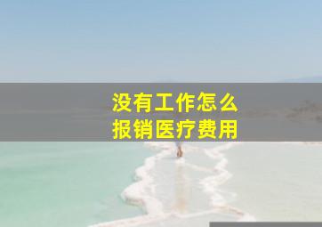 没有工作怎么报销医疗费用