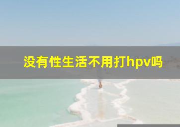 没有性生活不用打hpv吗