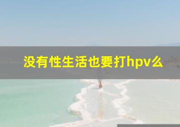 没有性生活也要打hpv么