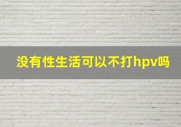 没有性生活可以不打hpv吗