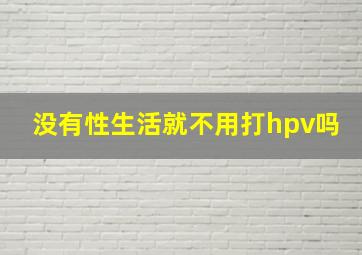 没有性生活就不用打hpv吗