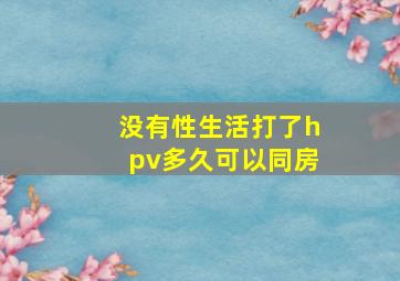 没有性生活打了hpv多久可以同房