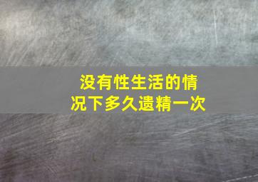 没有性生活的情况下多久遗精一次