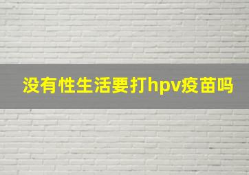 没有性生活要打hpv疫苗吗