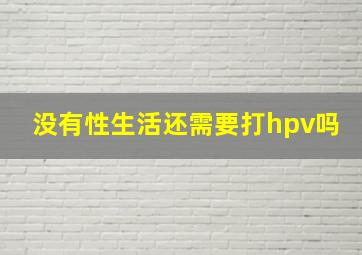 没有性生活还需要打hpv吗