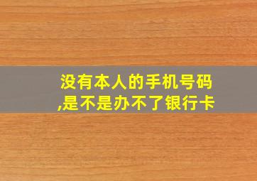 没有本人的手机号码,是不是办不了银行卡