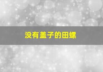 没有盖子的田螺