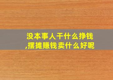 没本事人干什么挣钱,摆摊赚钱卖什么好呢