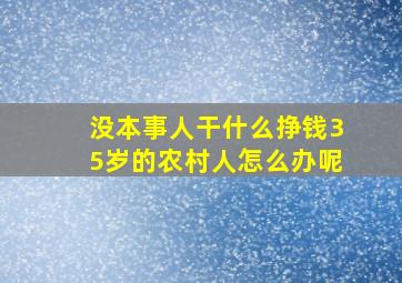 没本事人干什么挣钱35岁的农村人怎么办呢