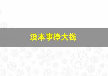 没本事挣大钱