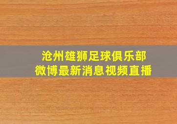 沧州雄狮足球俱乐部微博最新消息视频直播