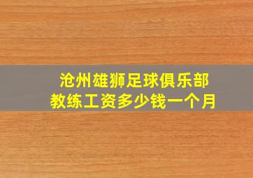 沧州雄狮足球俱乐部教练工资多少钱一个月