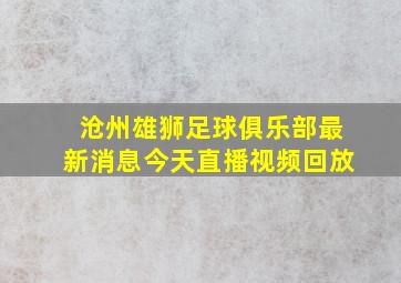 沧州雄狮足球俱乐部最新消息今天直播视频回放