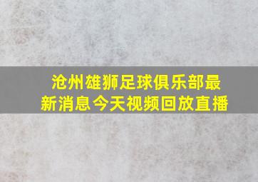 沧州雄狮足球俱乐部最新消息今天视频回放直播