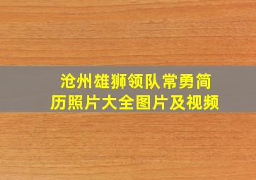 沧州雄狮领队常勇简历照片大全图片及视频