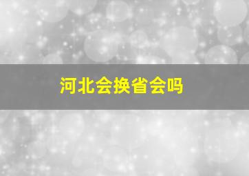 河北会换省会吗