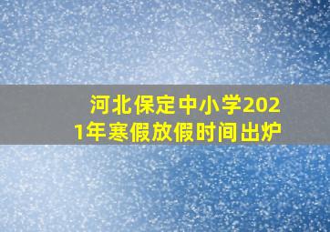 河北保定中小学2021年寒假放假时间出炉