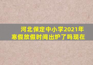 河北保定中小学2021年寒假放假时间出炉了吗现在