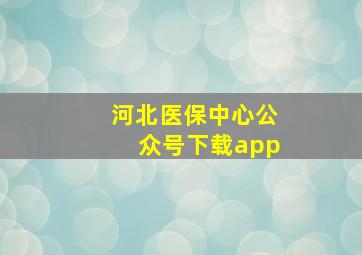 河北医保中心公众号下载app