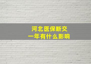 河北医保断交一年有什么影响