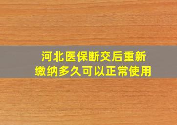 河北医保断交后重新缴纳多久可以正常使用