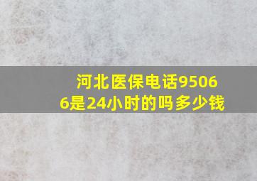 河北医保电话95066是24小时的吗多少钱