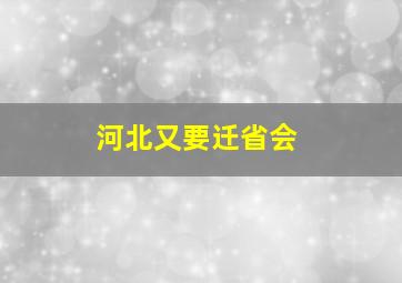 河北又要迁省会