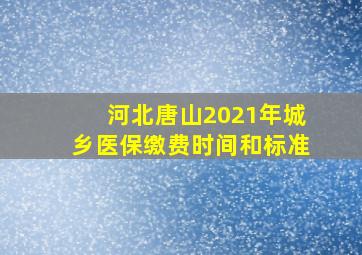 河北唐山2021年城乡医保缴费时间和标准