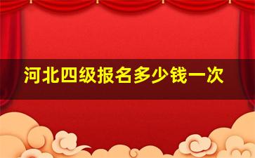 河北四级报名多少钱一次