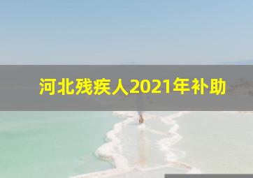 河北残疾人2021年补助