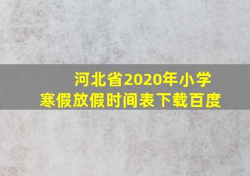 河北省2020年小学寒假放假时间表下载百度