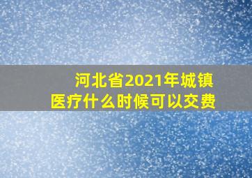 河北省2021年城镇医疗什么时候可以交费