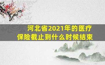 河北省2021年的医疗保险截止到什么时候结束