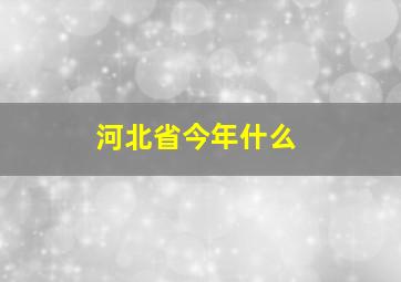 河北省今年什么