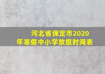 河北省保定市2020年寒假中小学放假时间表