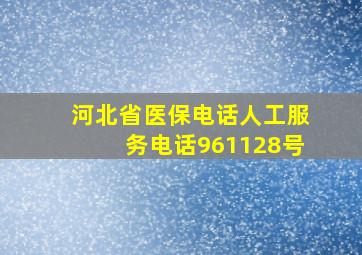 河北省医保电话人工服务电话961128号