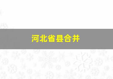 河北省县合并