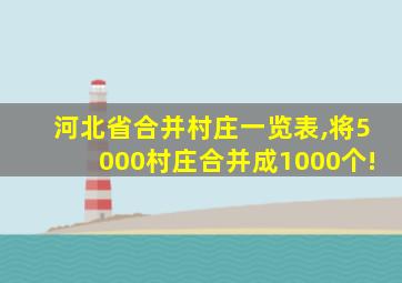 河北省合并村庄一览表,将5000村庄合并成1000个!