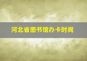 河北省图书馆办卡时间