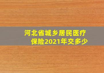 河北省城乡居民医疗保险2021年交多少