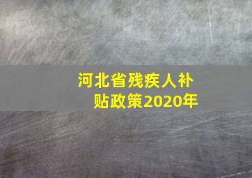 河北省残疾人补贴政策2020年