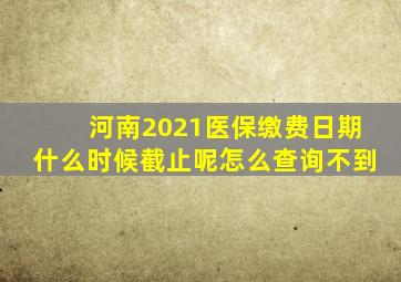 河南2021医保缴费日期什么时候截止呢怎么查询不到