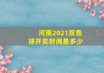 河南2021双色球开奖时间是多少