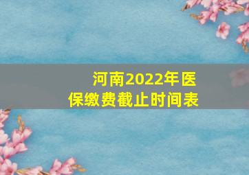 河南2022年医保缴费截止时间表