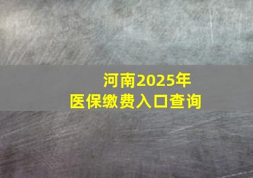 河南2025年医保缴费入口查询