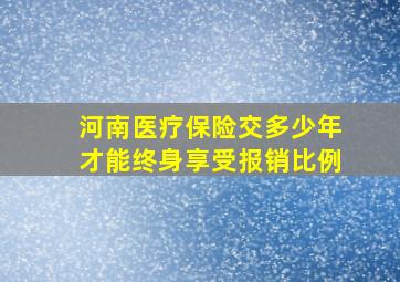 河南医疗保险交多少年才能终身享受报销比例