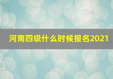 河南四级什么时候报名2021