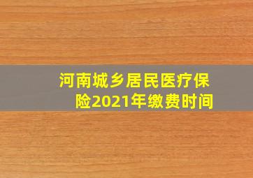 河南城乡居民医疗保险2021年缴费时间